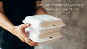 Can You Microwave Styrofoam Things you must know