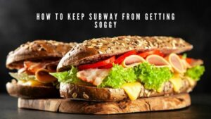 How To Keep Subway From Getting Soggy